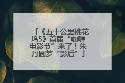 《五十公里桃花坞5》首届“咖喱电影节”来了！朱丹圆梦“影后”