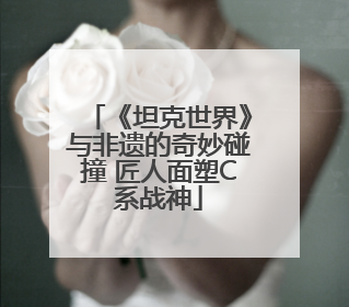 《坦克世界》与非遗的奇妙碰撞 匠人面塑C系战神