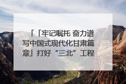 「牢记嘱托 奋力谱写中国式现代化甘肃篇章」打好“三北”工程攻坚战 筑牢国家西部生态安全屏障