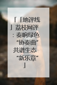 「地评线」荔枝网评：奏响绿色“协奏曲” 共谱生态“新乐章”