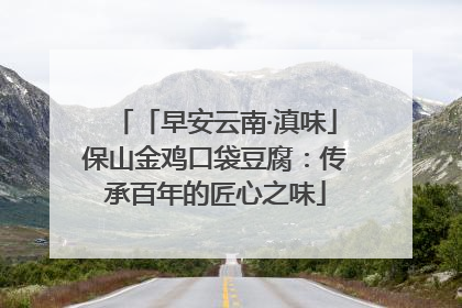 「早安云南·滇味」保山金鸡口袋豆腐：传承百年的匠心之味