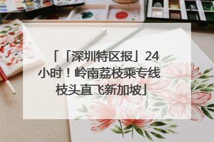 「深圳特区报」24小时！岭南荔枝乘专线 枝头直飞新加坡
