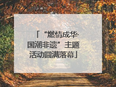 “燃情成华·国潮非遗”主题活动圆满落幕