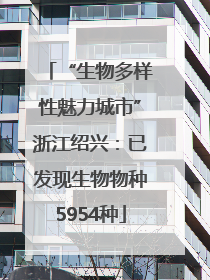 “生物多样性魅力城市”浙江绍兴：已发现生物物种5954种