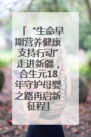 “生命早期营养健康支持行动”走进新疆，合生元18年守护母婴之路再启新征程