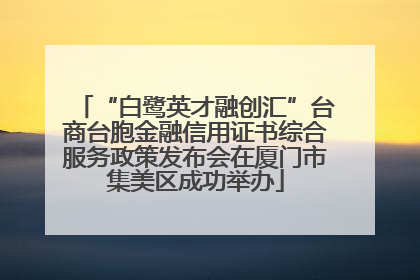 “白鹭英才融创汇”台商台胞金融信用证书综合服务政策发布会在厦门市集美区成功举办