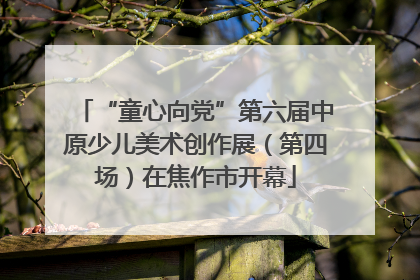 “童心向党”第六届中原少儿美术创作展（第四场）在焦作市开幕