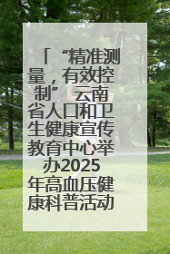 “精准测量，有效控制” 云南省人口和卫生健康宣传教育中心举办2025年高血压健康科普活动