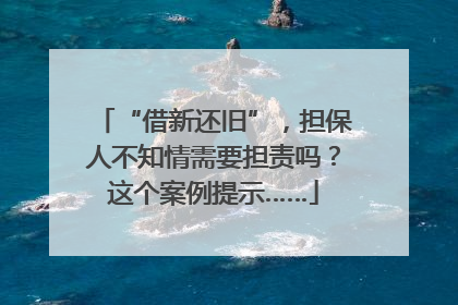 “借新还旧”，担保人不知情需要担责吗？这个案例提示……