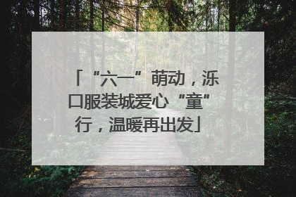 “六一”萌动，泺口服装城爱心“童”行，温暖再出发