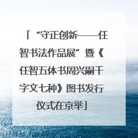 “守正创新——任智书法作品展”暨《任智五体书周兴嗣千字文七种》图书发行仪式在京举