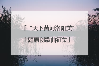 “天下黄河洛阳美”主题原创歌曲征集