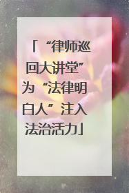 “律师巡回大讲堂”为“法律明白人”注入法治活力