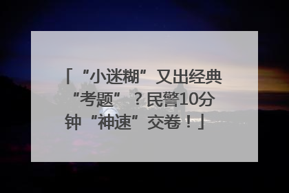 “小迷糊”又出经典“考题”？民警10分钟“神速”交卷！