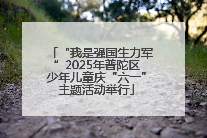 “我是强国生力军”2025年普陀区少年儿童庆“六一”主题活动举行