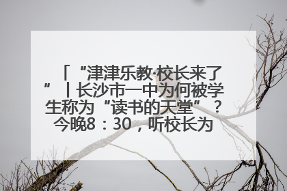 “津津乐教·校长来了”丨长沙市一中为何被学生称为“读书的天堂”？今晚8：30，听校长为你揭秘背后的秘密