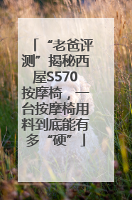“老爸评测”揭秘西屋S570按摩椅，一台按摩椅用料到底能有多“硬”