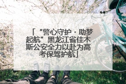 “警心守护・助梦起航”黑龙江省佳木斯公安全力以赴为高考保驾护航