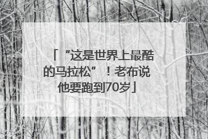 “这是世界上最酷的马拉松”！老布说他要跑到70岁