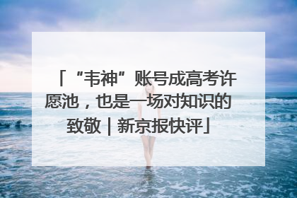“韦神”账号成高考许愿池，也是一场对知识的致敬｜新京报快评