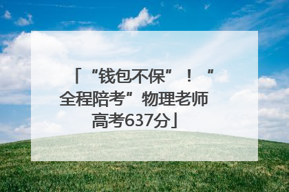 “钱包不保”！“全程陪考”物理老师高考637分