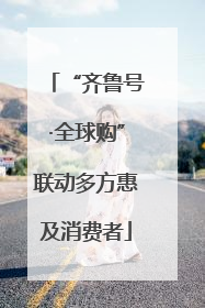“齐鲁号·全球购”联动多方惠及消费者