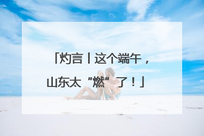 灼言丨这个端午，山东太“燃”了！