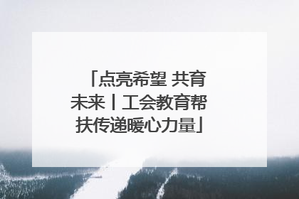 点亮希望 共育未来丨工会教育帮扶传递暖心力量