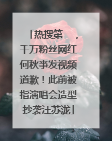热搜第一，千万粉丝网红何秋亊发视频道歉！此前被指演唱会造型抄袭汪苏泷