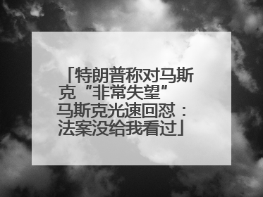 特朗普称对马斯克“非常失望” 马斯克光速回怼：法案没给我看过