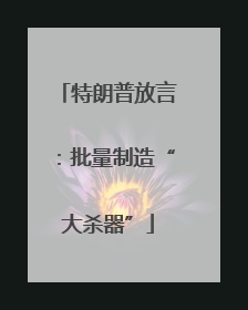 特朗普放言：批量制造“大杀器”