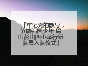 牢记党的教导，争做强国少年 眉山彭山四小举行新队员入队仪式