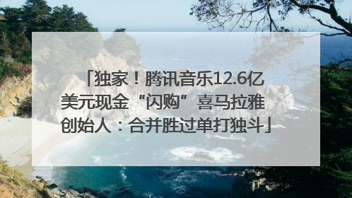 独家！腾讯音乐12.6亿美元现金“闪购”喜马拉雅 创始人：合并胜过单打独斗