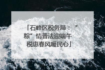 石峰区税务局：“粽”情普法迎端午 税惠春风暖民心
