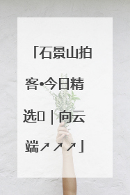 石景山拍客•今日精选⑳｜向云端↗↗↗