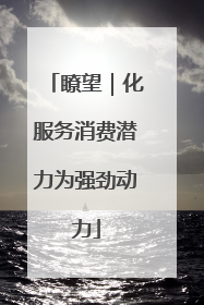 瞭望｜化服务消费潜力为强劲动力