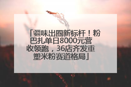 疆味出圈新标杆！粉巴扎单日8000元营收领跑，36店齐发重塑米粉赛道格局