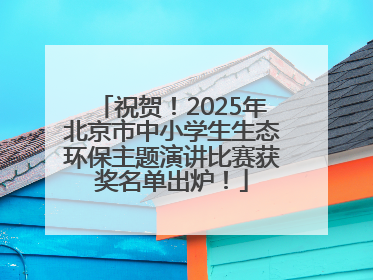 祝贺！2025年北京市中小学生生态环保主题演讲比赛获奖名单出炉！