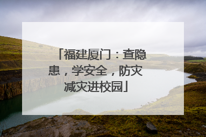 福建厦门：查隐患，学安全，防灾减灾进校园