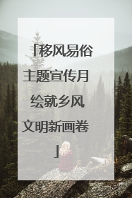 移风易俗主题宣传月 绘就乡风文明新画卷