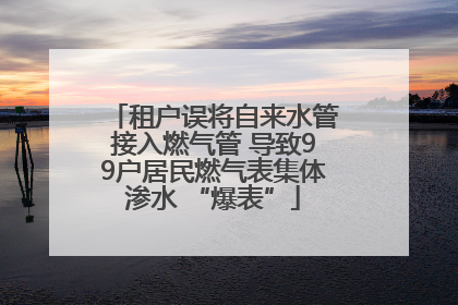 租户误将自来水管接入燃气管 导致99户居民燃气表集体渗水 “爆表”