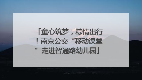 童心筑梦，粽情出行！南京公交“移动课堂”走进智通路幼儿园
