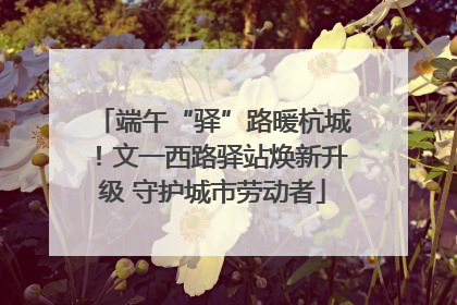 端午“驿”路暖杭城！文一西路驿站焕新升级 守护城市劳动者
