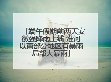 端午假期前两天安徽强降雨上线 淮河以南部分地区有暴雨局部大暴雨