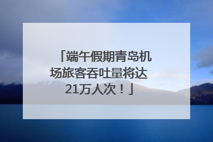 端午假期青岛机场旅客吞吐量将达21万人次！