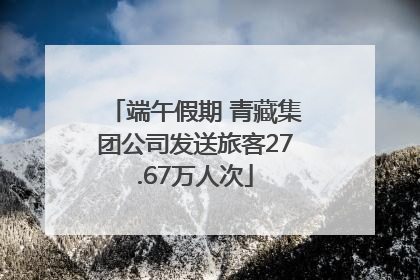 端午假期 青藏集团公司发送旅客27.67万人次