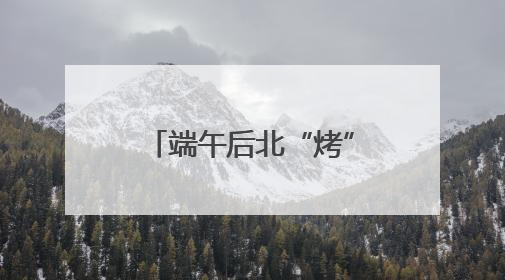 端午后北“烤”南“蒸”天气来袭 4个关键词让你养生“不迷路”