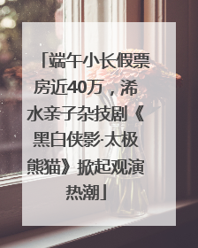 端午小长假票房近40万，浠水亲子杂技剧《黑白侠影·太极熊猫》掀起观演热潮