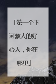 第一个下河救人的好心人，你在哪里