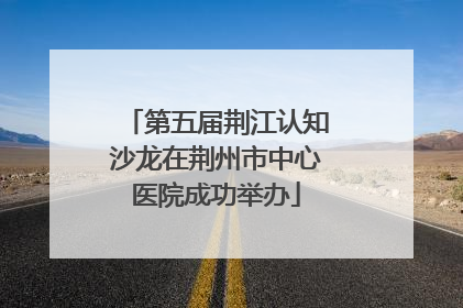 第五届荆江认知沙龙在荆州市中心医院成功举办